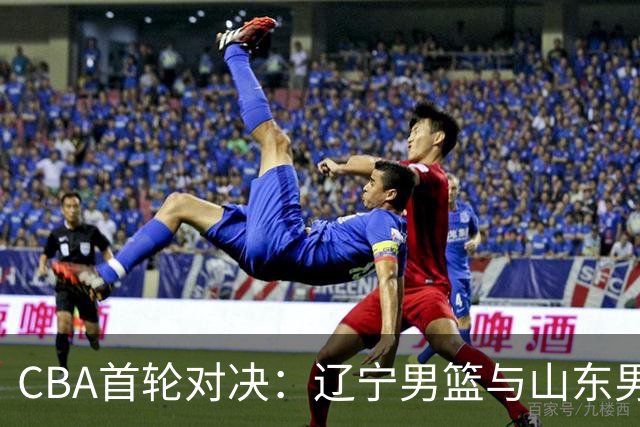 CBA首轮对决：辽宁男篮与山东男篮战前动态